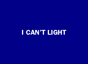 I CAN'T LIGHT