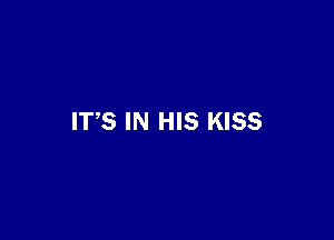 ITS IN HIS KISS