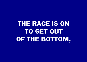 THE RACE IS ON

TO GET OUT
OF THE BOTTOM,
