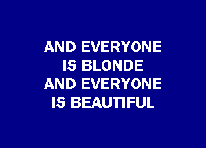 AND EVERYONE
IS BLONDE

AND EVERYONE
IS BEAUTIFUL