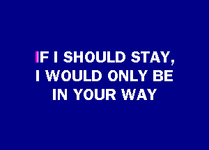 IF I SHOULD STAY,

I WOULD ONLY BE
IN YOUR WAY