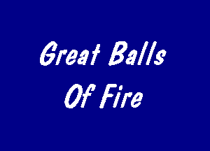 6reaf Balls

Of Fire