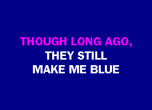 THEY STILL
MAKE ME BLUE