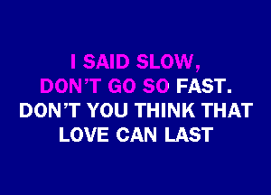 SAID SLOW,
DONT G0 80 FAST.

DON,T YOU TH