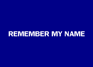 REMEMBER MY NAME