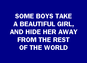 SOME BOYS TAKE
A BEAUTIFUL GIRL,
AND HIDE HER AWAY
FROM THE REST
OF THE WORLD
