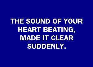 THE SOUND OF YOUR
HEART BEATING,
MADE IT CLEAR

SUDDENLY.