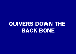 QUIVERS DOWN THE

BACK BONE