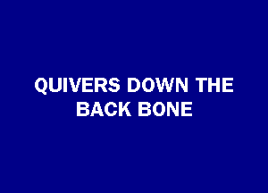 QUIVERS DOWN THE

BACK BONE