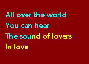 All over the world
You can hear

The sound of lovers

In love