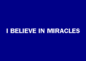 I BELIEVE IN MIRACLES