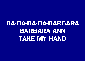 BA-BA-BA-BA-BARBARA

BARBARA ANN
TAKE MY HAND