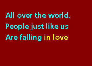 All over the world,
People just like us

Are falling in love