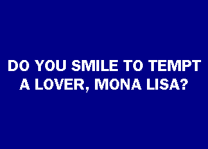 DO YOU SMILE T0 TEMPT

A LOVER, MONA LISA?