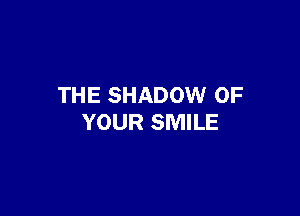 THE SHADOW OF

YOUR SMILE