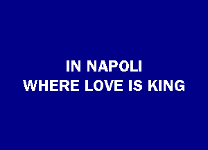 IN NAPOLI

WHERE LOVE IS KING