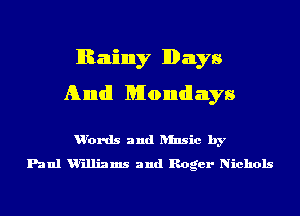 Rainy Days
Ahmdl Mondays

u'ords and ansic by
Paul Williams and Roger Nichols
