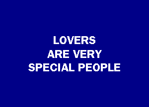 LOVERS

ARE VERY
SPECIAL PEOPLE