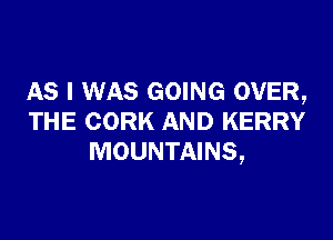 AS I WAS GOING OVER,

THE CORK AND KERRY
MOUNTAINS,