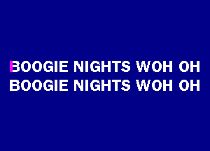 BOOGIE NIGHTS WOH 0H

BOOGIE NIGHTS WOH 0H