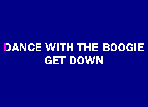 DANCE WITH THE BOOGIE

GET DOWN