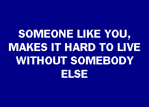 SOMEONE LIKE YOU,
MAKES IT HARD TO LIVE
WITHOUT SOMEBODY
ELSE