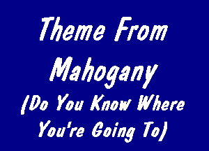 Theme From

Mafiagmy

(00 You Know Where
You're going 70)