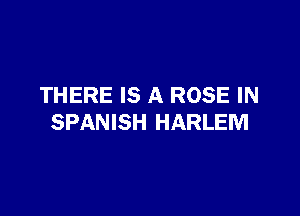 THERE IS A ROSE IN

SPANISH HARLEM