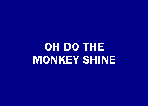 0H DO THE

MONKEY SHINE