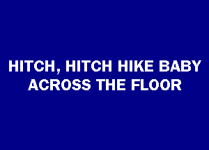 HITCH, HITCH HIKE BABY

ACROSS THE FLOOR