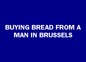BUYING BREAD FROM A

MAN IN BRUSSELS