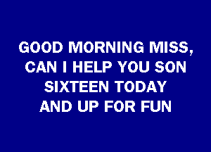 GOOD MORNING MISS,
CAN I HELP YOU SON

SIXTEEN TODAY
AND UP FOR FUN