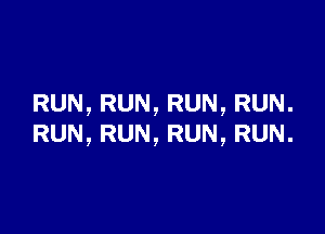 RUN,RUN,RUN,RUN.

RUN,RUN,RUN,RUN.