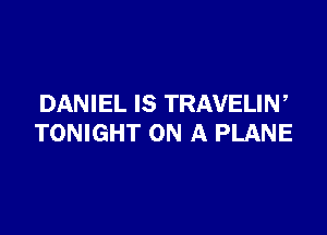 DANIEL IS TRAVELIW

TONIGHT ON A PLANE