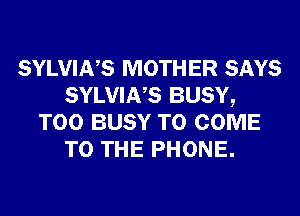 SYLVINS MOTHER SAYS
SYLVINS BUSY,
T00 BUSY TO COME
TO THE PHONE.
