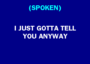 (SPOKEN)

I JUST GO'ITA TELL
YOU ANYWAY