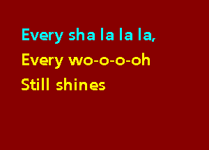 Every sha la la la,

Every wo-o-o-oh
Still shines