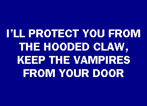 VLL PROTECT YOU FROM
THE HOODED CLAW,
KEEP THE VAMPIRES

FROM YOUR DOOR