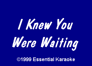 I Knew Vol!

Were Mifmg

(91999 Essential Karaoke