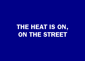 THE HEAT IS ON,

ON THE STREET