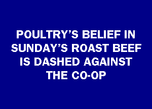 POULTRWS BELIEF IN
SUNDAYS ROAST BEEF
IS DASHED AGAINST
THE CO-OP