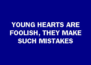 YOUNG HEARTS ARE
FOOLISH, THEY MAKE
SUCH MISTAKES