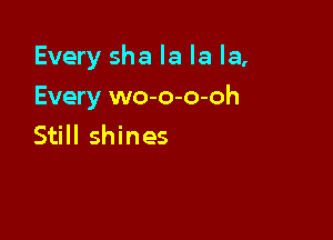 Every sha la la la,

Every wo-o-o-oh
Still shines