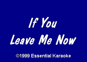 If you

leave Me How

(91999 Essential Karaoke