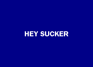 HEY SUCKER