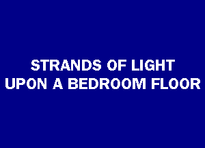 STRANDS OF LIGHT

UPON A BEDROOM FLOOR