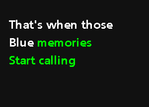 That's when th ose
Blue memories

Start calling