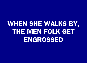 WHEN SHE WALKS BY,
THE MEN FOLK GET

ENGROSSED