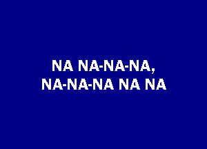 NA NA-NA-NA,

NA-NA-NA NA NA