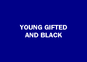 YOUNG GIFI'ED

AND BLACK